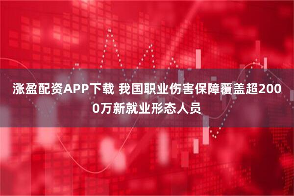 涨盈配资APP下载 我国职业伤害保障覆盖超2000万新就业形态人员