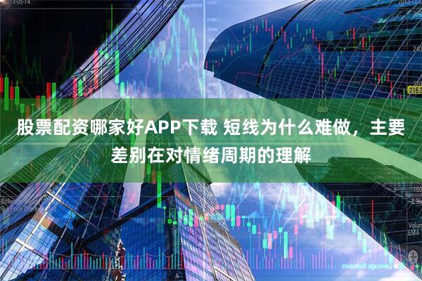 股票配资哪家好APP下载 短线为什么难做，主要差别在对情绪周期的理解