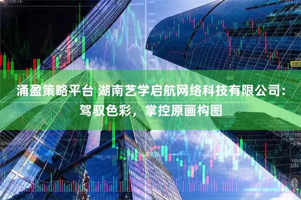 涌盈策略平台 湖南艺学启航网络科技有限公司：驾驭色彩，掌控原画构图