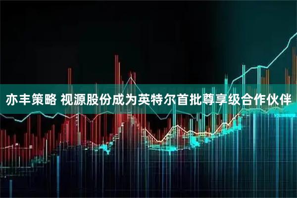 亦丰策略 视源股份成为英特尔首批尊享级合作伙伴