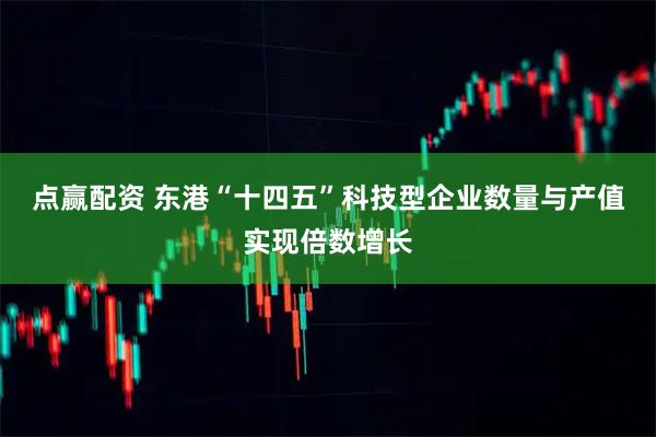 点赢配资 东港“十四五”科技型企业数量与产值实现倍数增长