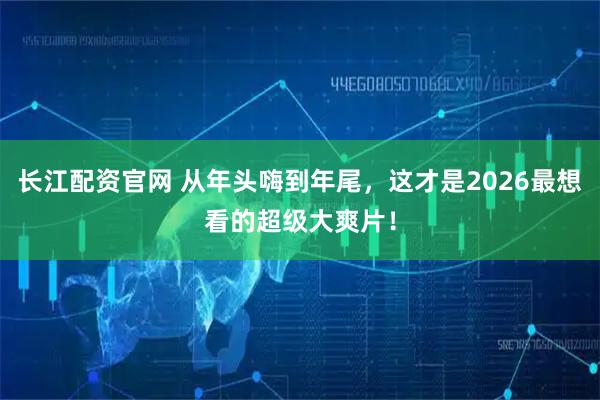 长江配资官网 从年头嗨到年尾，这才是2026最想看的超级大爽片！