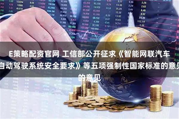 E策略配资官网 工信部公开征求《智能网联汽车 自动驾驶系统安全要求》等五项强制性国家标准的意见
