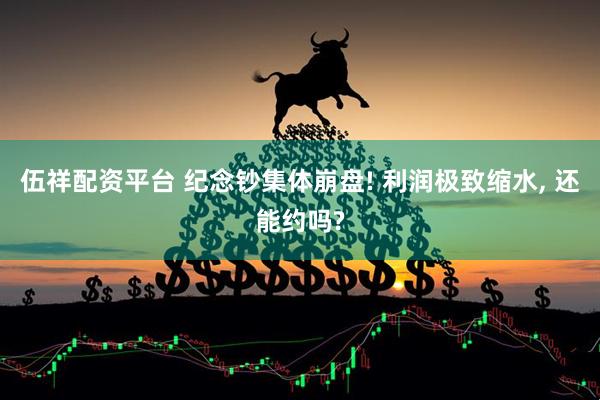 伍祥配资平台 纪念钞集体崩盘! 利润极致缩水, 还能约吗?