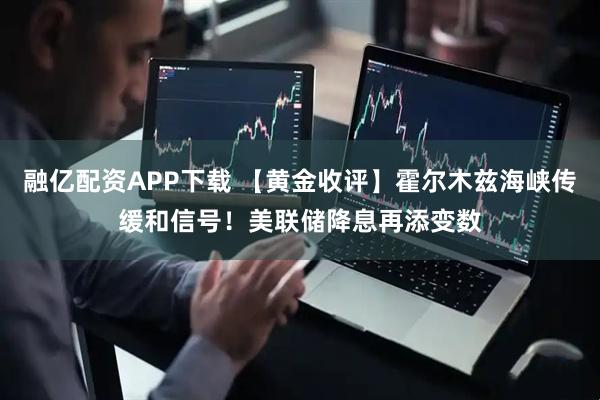 融亿配资APP下载 【黄金收评】霍尔木兹海峡传缓和信号!美联储降息再添变数