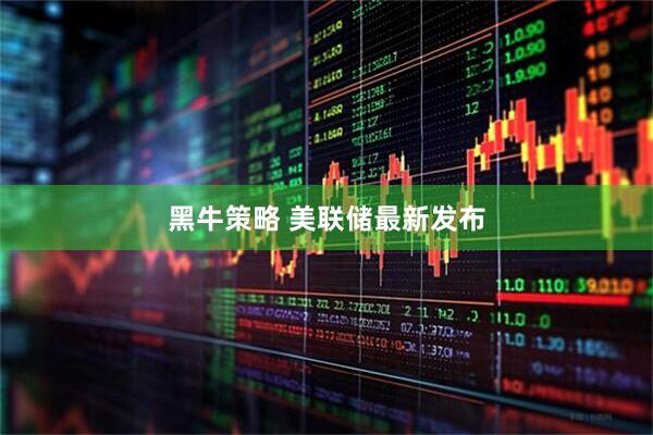 黑牛策略 美联储最新发布